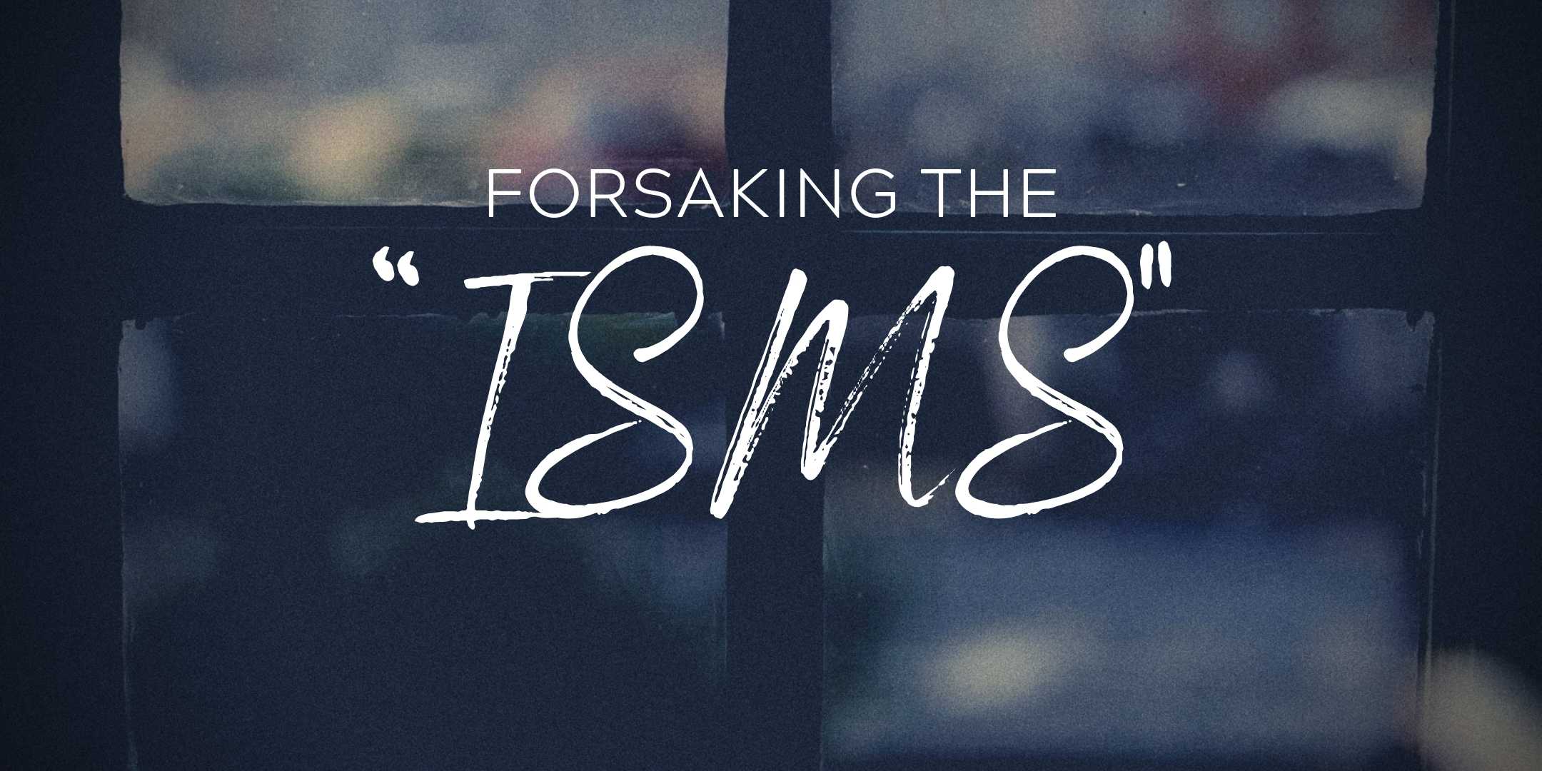 Forsaking the “Isms”